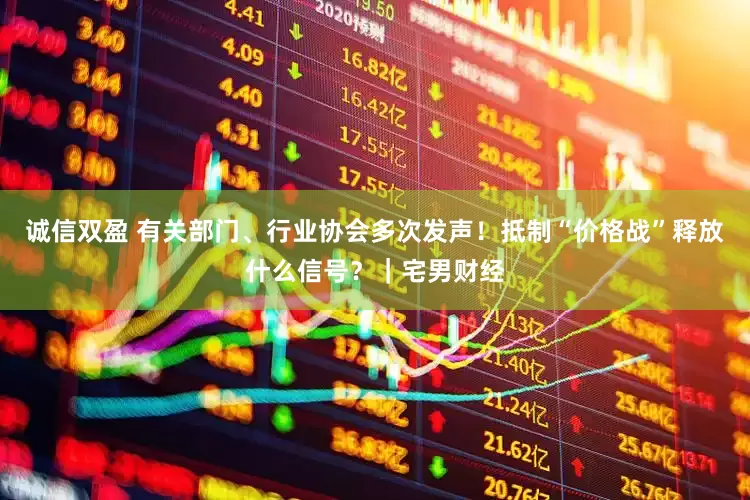 诚信双盈 有关部门、行业协会多次发声！抵制“价格战”释放什么信号？｜宅男财经