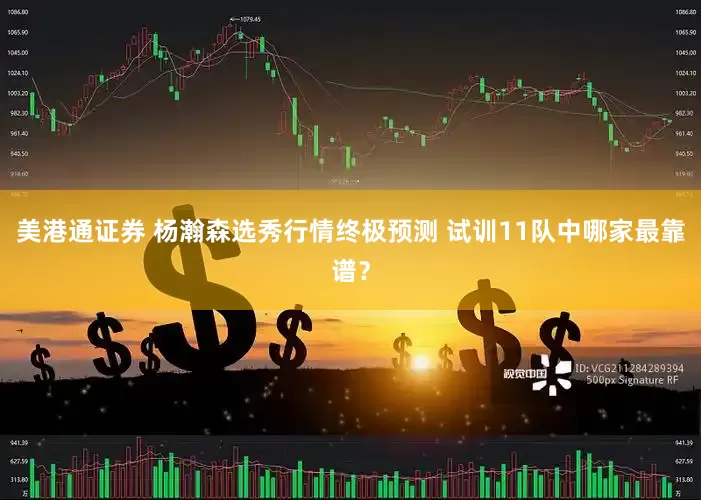 美港通证券 杨瀚森选秀行情终极预测 试训11队中哪家最靠谱？