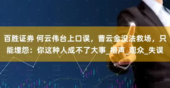 百胜证券 何云伟台上口误，曹云金没法救场，只能埋怨：你这种人成不了大事_相声_观众_失误