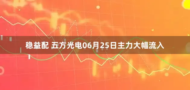 稳益配 五方光电06月25日主力大幅流入