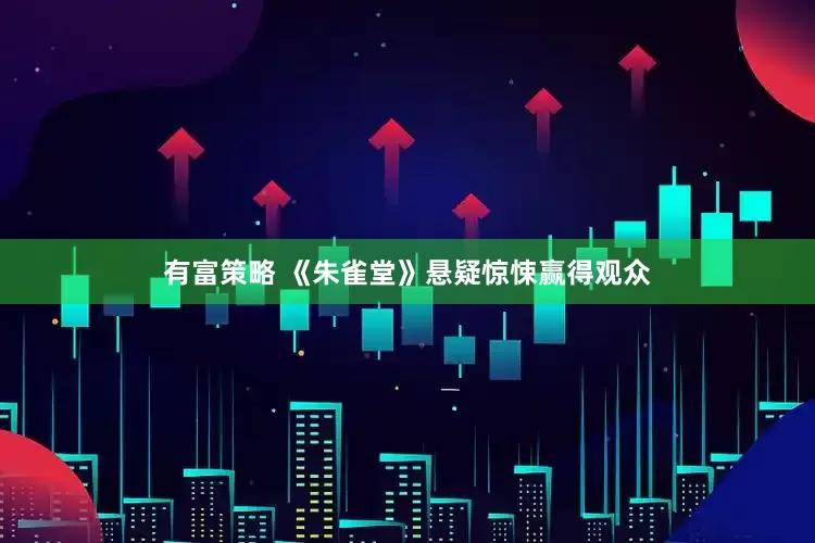 有富策略 《朱雀堂》悬疑惊悚赢得观众