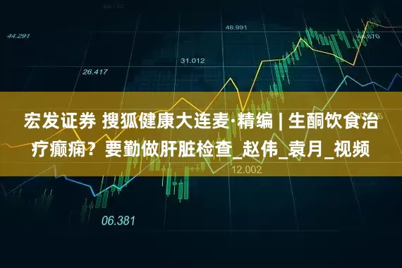 宏发证券 搜狐健康大连麦·精编 | 生酮饮食治疗癫痫？要勤做肝脏检查_赵伟_袁月_视频