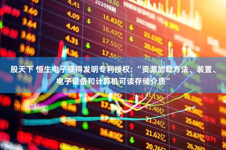 股天下 恒生电子获得发明专利授权: “资源加载方法、装置、电子设备和计算机可读存储介质”