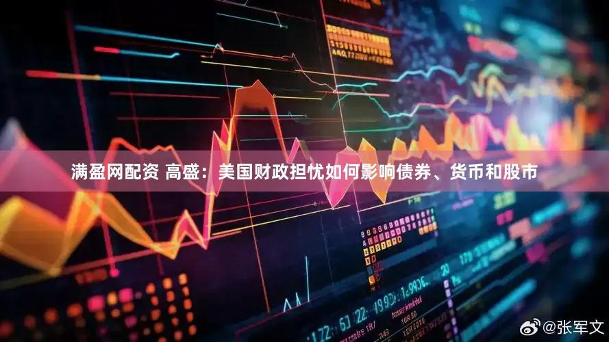 满盈网配资 高盛：美国财政担忧如何影响债券、货币和股市