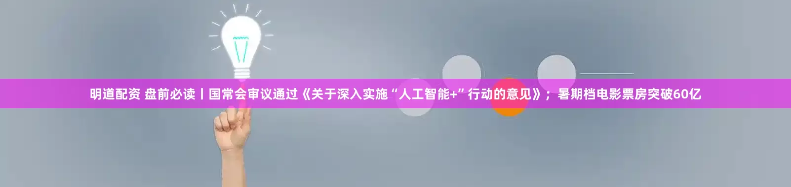 明道配资 盘前必读丨国常会审议通过《关于深入实施“人工智能+”行动的意见》；暑期档电影票房突破60亿