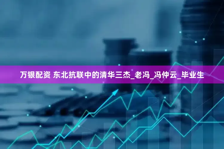 万银配资 东北抗联中的清华三杰_老冯_冯仲云_毕业生