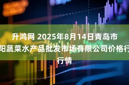 升鸿网 2025年8月14日青岛市城阳蔬菜水产品批发市场有限公司价格行情