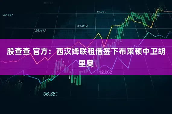 股查查 官方：西汉姆联租借签下布莱顿中卫胡里奥