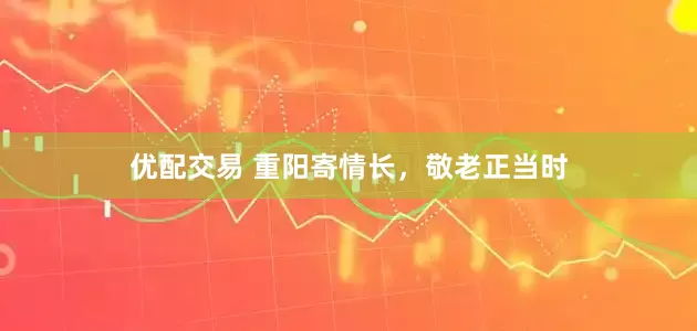 优配交易 重阳寄情长，敬老正当时