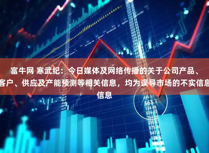 富牛网 寒武纪：今日媒体及网络传播的关于公司产品、客户、供应及产能预测等相关信息，均为误导市场的不实信息