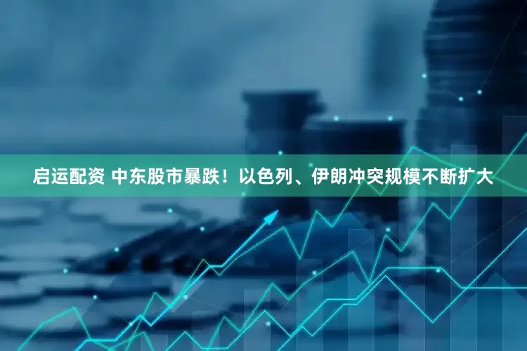 启运配资 中东股市暴跌！以色列、伊朗冲突规模不断扩大