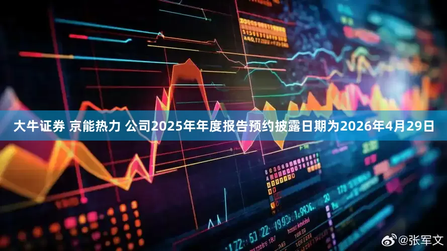 大牛证券 京能热力 公司2025年年度报告预约披露日期为2026年4月29日