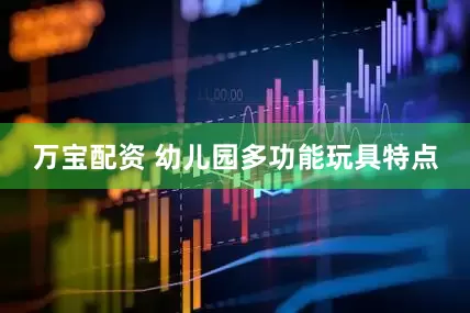 万宝配资 幼儿园多功能玩具特点