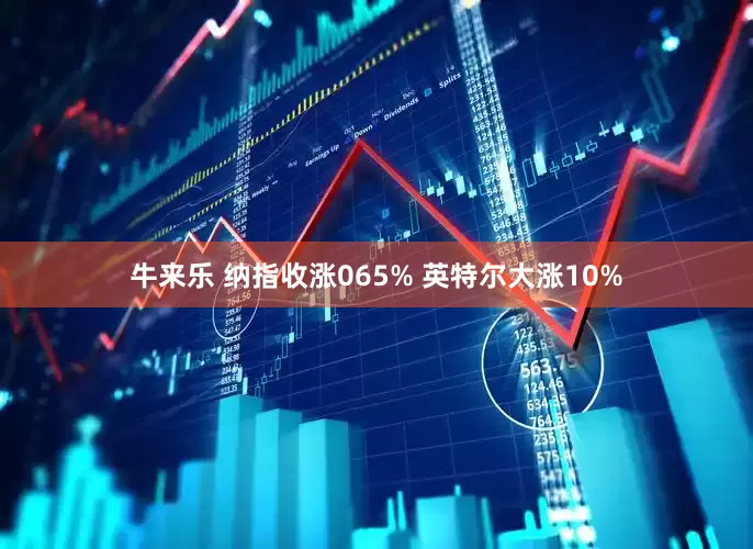 牛来乐 纳指收涨065% 英特尔大涨10%