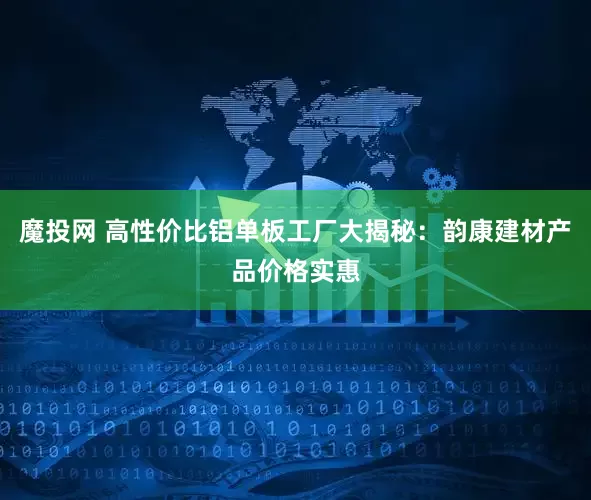 魔投网 高性价比铝单板工厂大揭秘：韵康建材产品价格实惠