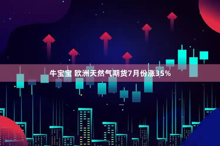 牛宝宝 欧洲天然气期货7月份涨35%